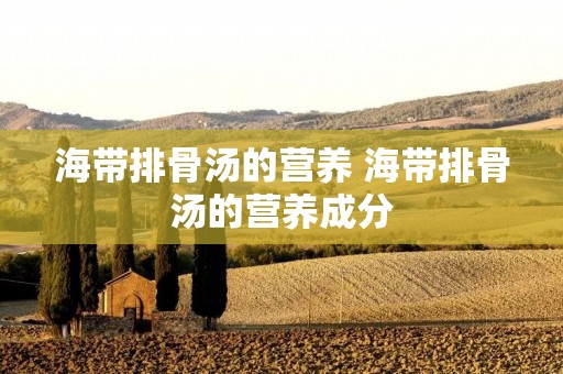 海带排骨汤的营养 海带排骨汤的营养成分