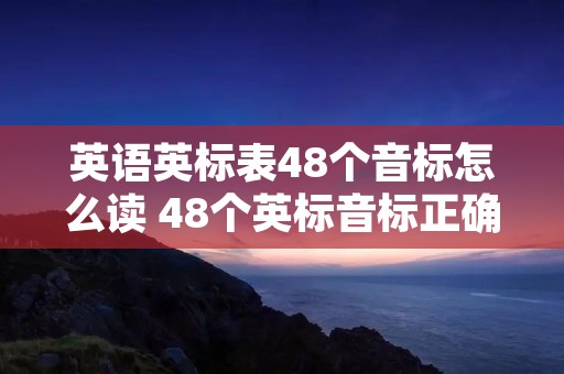 英语英标表48个音标怎么读 48个英标音标正确读法
