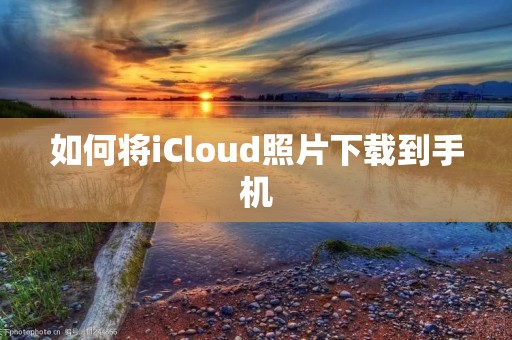 如何将iCloud照片下载到手机:详细步骤解析