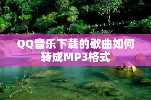 QQ音乐下载的歌曲如何转成MP3格式