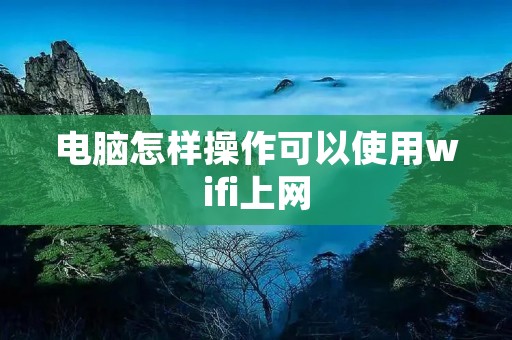 电脑怎样操作可以使用wifi上网