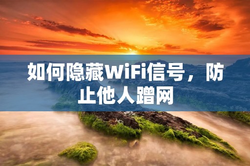 如何隐藏WiFi信号,防止他人蹭网