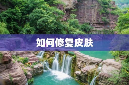如何修复皮肤：有效方法与注意事项
