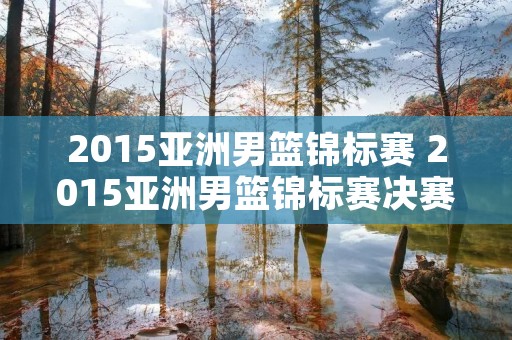 2015亚洲男篮锦标赛 2015亚洲男篮锦标赛决赛