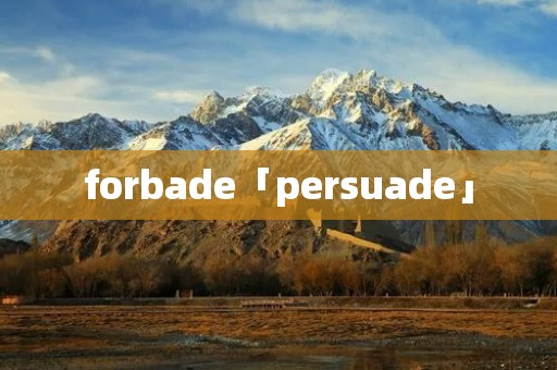 forbade「persuade」 forbade「persuade」