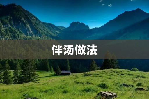 伴汤做法:美味可口的家常汤品 伴汤做法:美味可口的家常汤品