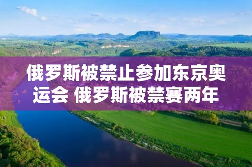 俄罗斯被禁止参加东京奥运会 俄罗斯被禁赛两年 不得参加东京奥运会