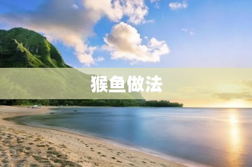猴鱼做法：让你尝遍鲜香美味的海鲜盛宴