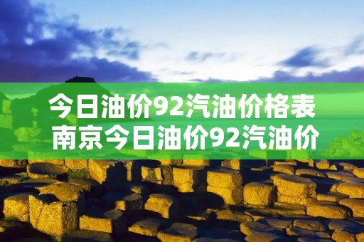 今日油价92汽油价格表 南京今日油价92汽油价格表