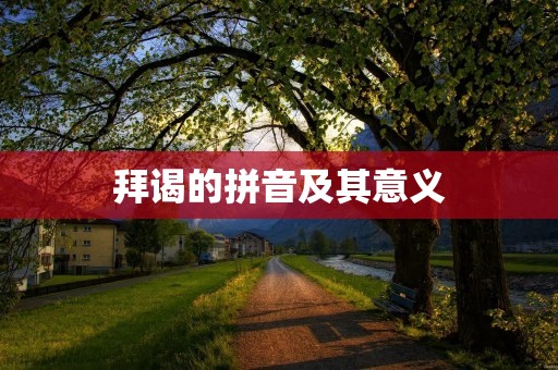 拜谒的拼音及其意义