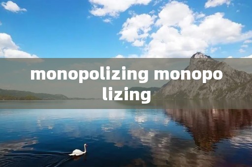 monopolizing monopolizing