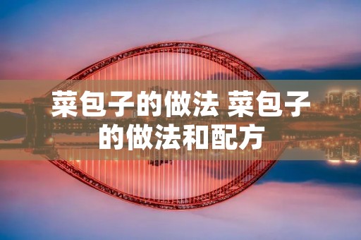菜包子的做法 菜包子的做法和配方 菜包子的做法 菜包子的做法和配方