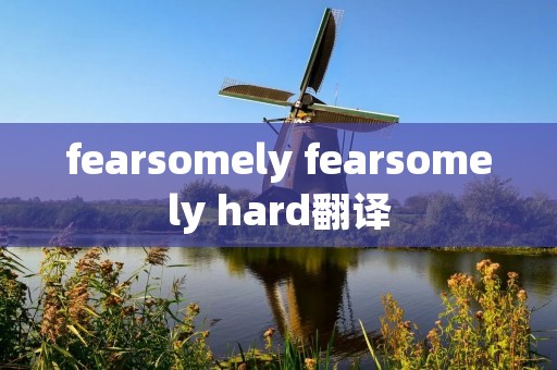 fearsomely fearsomely hard翻译