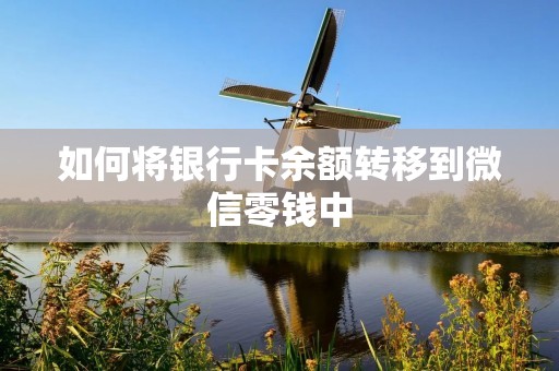 如何将银行卡余额转移到微信零钱中