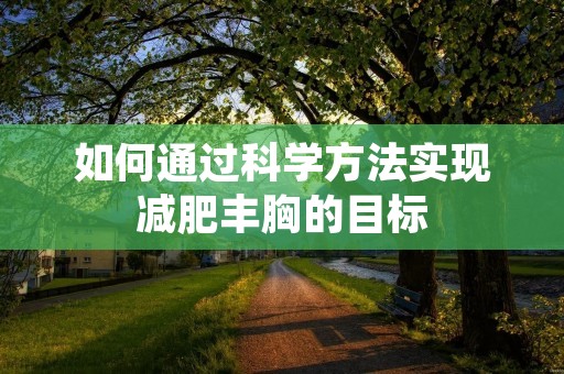 如何通过科学方法实现减肥丰胸的目标