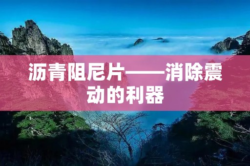 沥青阻尼片——消除震动的利器 沥青阻尼片——消除震动的利器