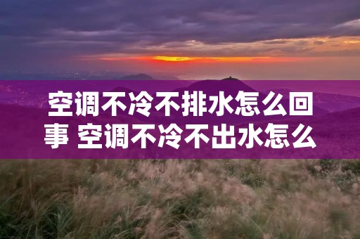 空调不冷不排水怎么回事 空调不冷不出水怎么办 空调不冷不排水怎么回事 空调不冷不出水怎么办
