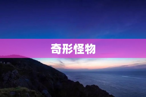 奇形怪物:源自惊悚的未知世界
