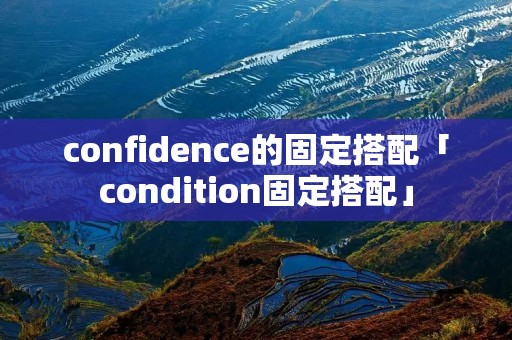 confidence的固定搭配「condition固定搭配」 confidence的固定搭配「condition固定搭配」