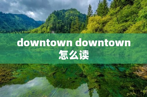 downtown downtown怎么读 downtown downtown怎么读
