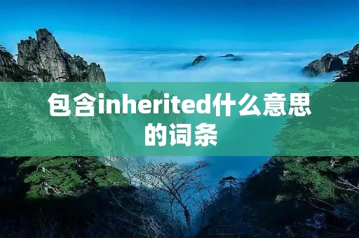 包含inherited什么意思的词条 包含inherited什么意思的词条