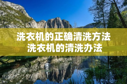 洗衣机的正确清洗方法 洗衣机的清洗办法 洗衣机的正确清洗方法 洗衣机的清洗办法