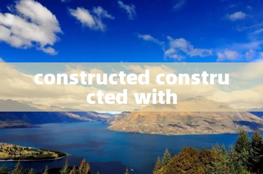 constructed constructed with