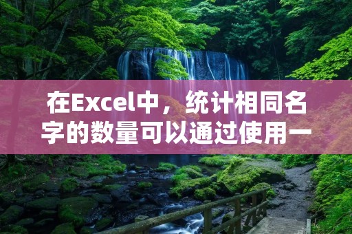 在Excel中,统计相同名字的数量可以通过使用一些函数和技巧来实现。下面是详细的步骤和说明。