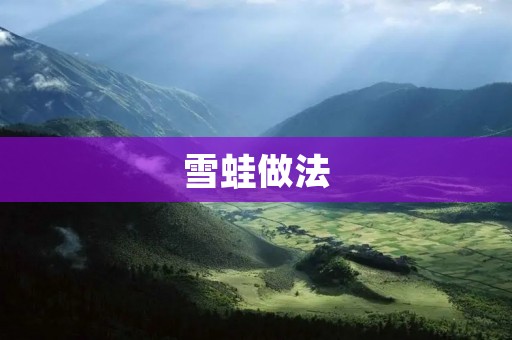 雪蛙做法:冬日暖心美食的独特制作方法 雪蛙做法:冬日暖心美食的独特制作方法