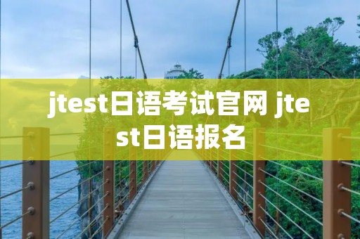 jtest日语考试官网 jtest日语报名 jtest日语考试官网 jtest日语报名