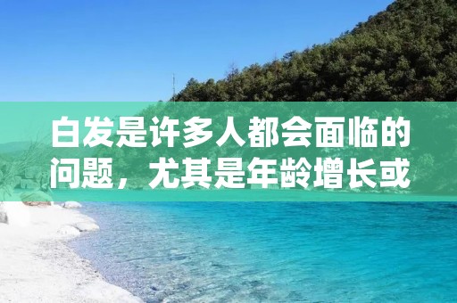 白发是许多人都会面临的问题，尤其是年龄增长或者患有某些疾病的人群。白发不仅会影响外貌，还可能给人带来心理压力。因此，许多人都希望找到有效的方法来治疗白发。本文将介绍一些常见的治疗白发的方法，帮助读者了解如何应对这个问题。