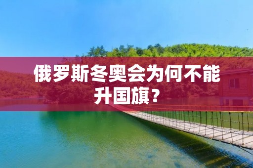 俄罗斯冬奥会为何不能升国旗? 俄罗斯冬奥会为何不能升国旗?