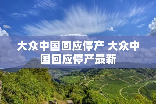 大众中国回应停产 大众中国回应停产最新 大众中国回应停产 大众中国回应停产最新