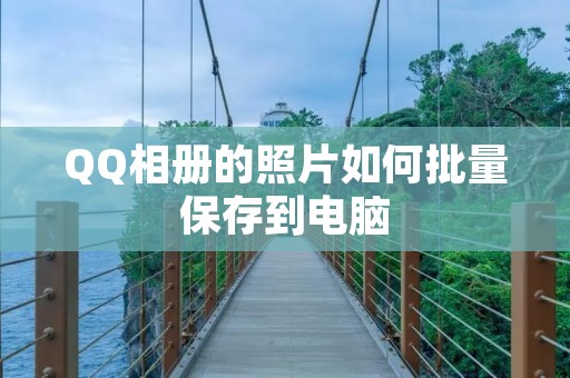 QQ相册的照片如何批量保存到电脑