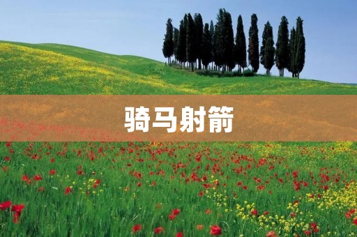 骑马射箭:拥抱古老的勇敢之道