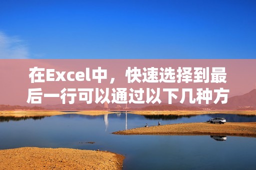 在Excel中,快速选择到最后一行可以通过以下几种方法实现:
