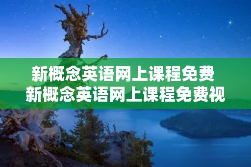 新概念英语网上课程免费 新概念英语网上课程免费视频第一册