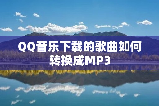 QQ音乐下载的歌曲如何转换成MP3