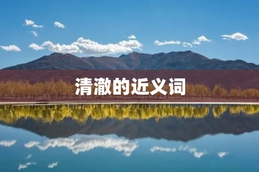清澈的近义词：明亮、透明、澄澈、晶莹、清晰、明朗、纯净、碧透、湛蓝、明净。
