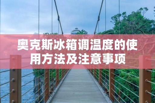 奥克斯冰箱调温度的使用方法及注意事项 奥克斯冰箱调温度的使用方法及注意事项