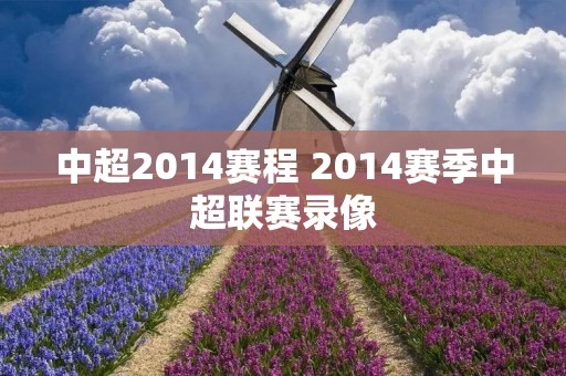 中超2014赛程 2014赛季中超联赛录像 中超2014赛程 2014赛季中超联赛录像