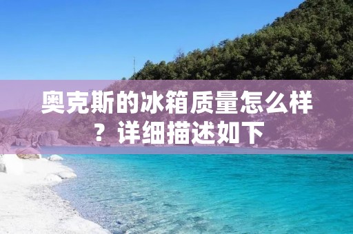 奥克斯的冰箱质量怎么样？详细描述如下：