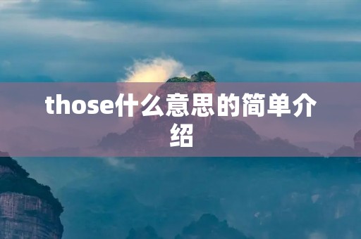 those什么意思的简单介绍 those什么意思的简单介绍