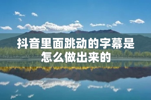 抖音里面跳动的字幕是怎么做出来的
