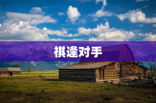 祺逢对手:一场激烈的较量