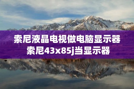 索尼液晶电视做电脑显示器 索尼43x85j当显示器 索尼液晶电视做电脑显示器 索尼43x85j当显示器