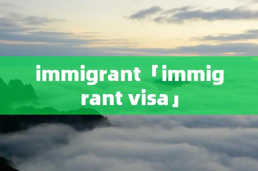 immigrant「immigrant visa」 immigrant「immigrant visa」