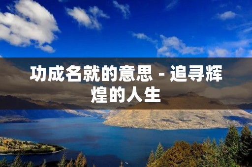 功成名就的意思 - 追寻辉煌的人生