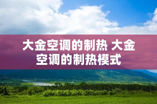 大金空调的制热 大金空调的制热模式
