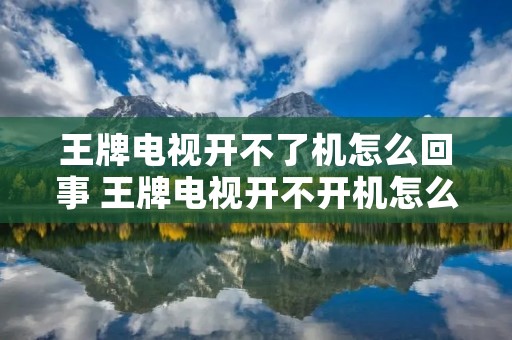 王牌电视开不了机怎么回事 王牌电视开不开机怎么回事
